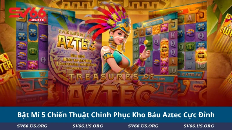 Bật Mí 5 Chiến Thuật Chinh Phục Kho Báu Aztec Cực Đỉnh