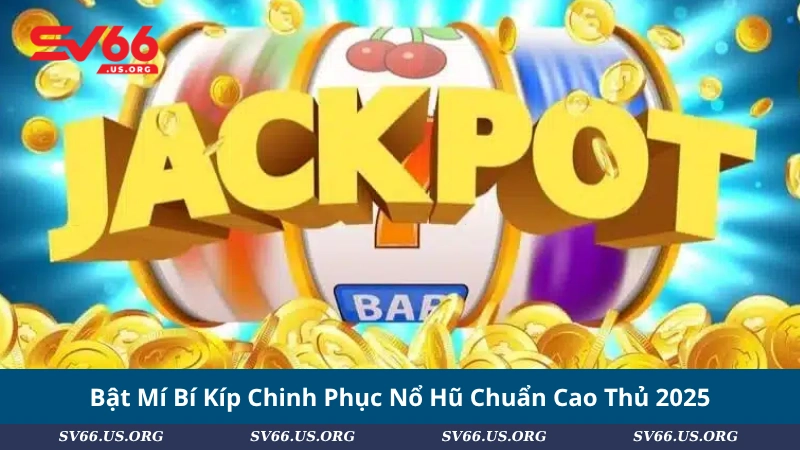Bật Mí Bí Kíp Chinh Phục Nổ Hũ Chuẩn Cao Thủ 2025