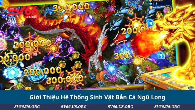 Giới Thiệu Hệ Thống Sinh Vật Bắn Cá Ngũ Long