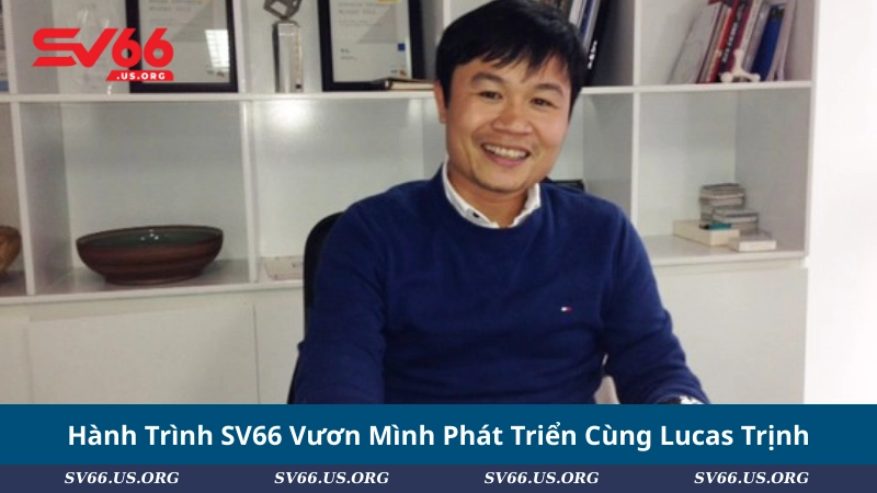 Hành Trình SV66 Vươn Mình Phát Triển Cùng Lucas Trịnh