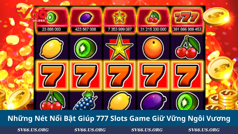 Những Nét Nổi Bật Giúp 777 Slots Game Giữ Vững Ngôi Vương