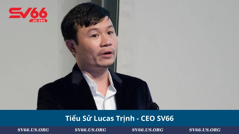 Tiểu Sử Lucas Trịnh - CEO SV66
