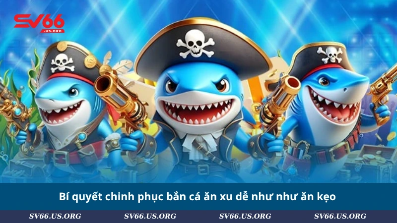 Bí quyết chinh phục bắn cá ăn xu dễ như như ăn kẹo