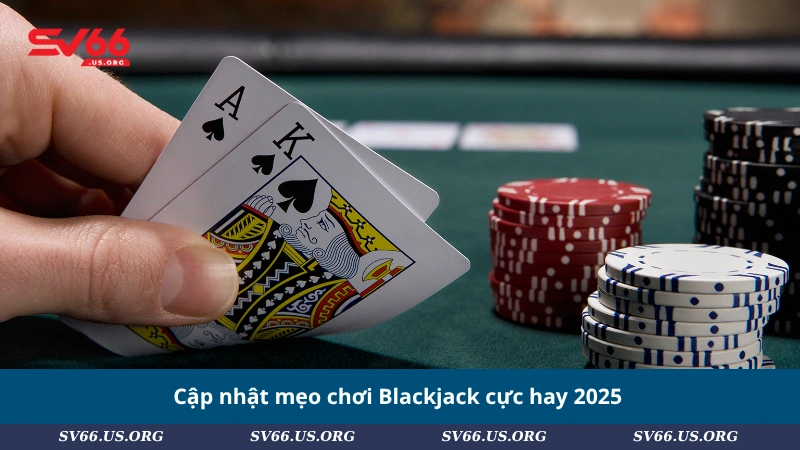 Cập nhật mẹo chơi Blackjack cực hay 2025