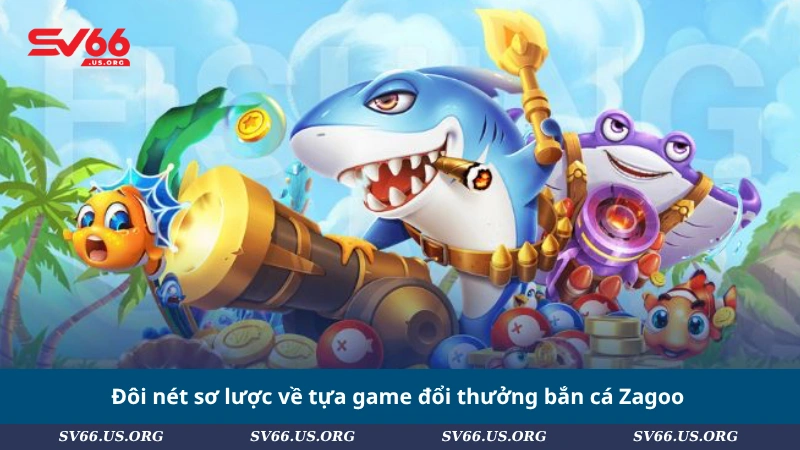 Đôi nét sơ lược về tựa game đổi thưởng bắn cá Zagoo