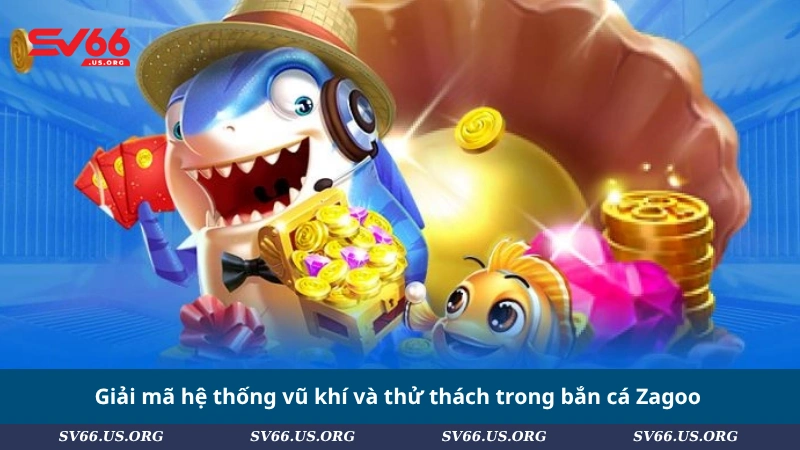 Giải mã hệ thống vũ khí và thử thách trong bắn cá Zagoo