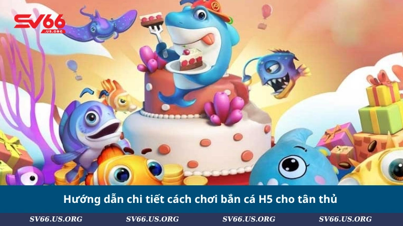 Hướng dẫn chi tiết cách chơi bắn cá H5 cho tân thủ