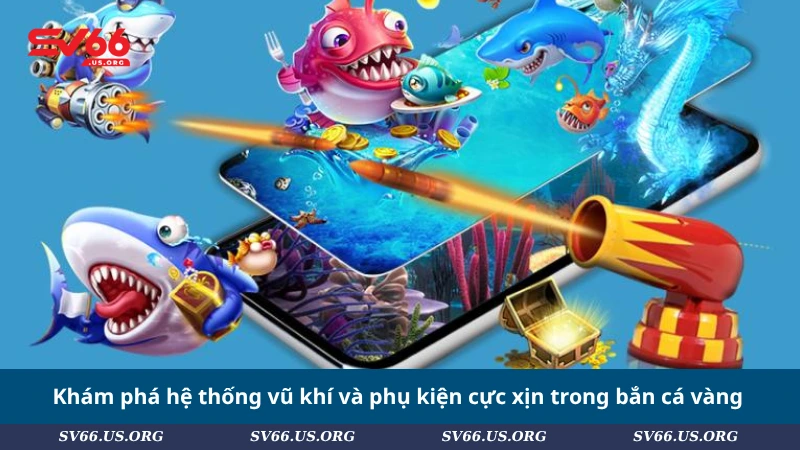 Khám phá hệ thống vũ khí và phụ kiện cực xịn trong bắn cá vàng