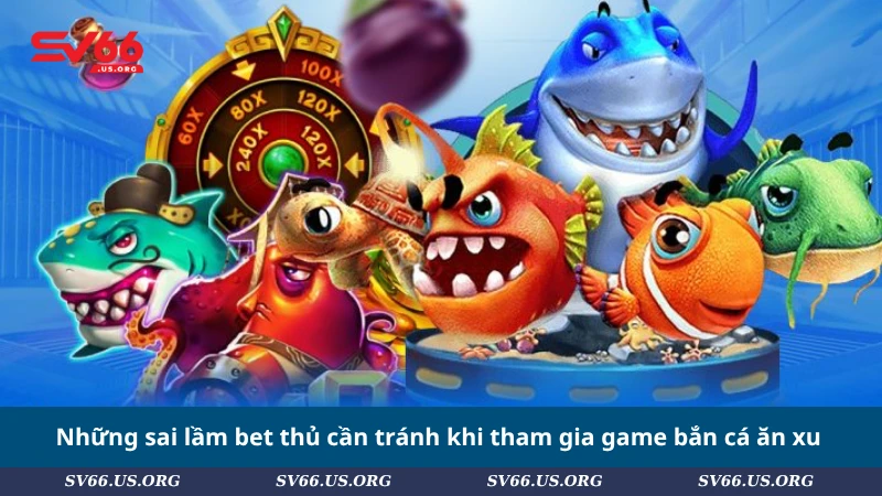 Những sai lầm bet thủ cần tránh khi tham gia game bắn cá ăn xu