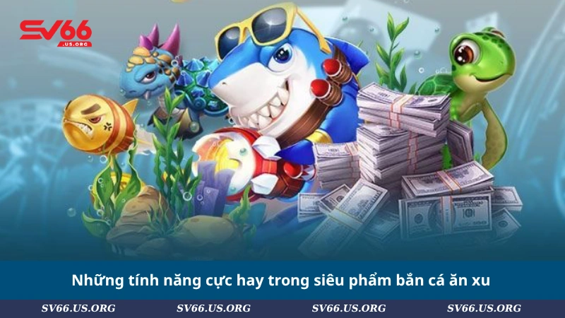 Những tính năng cực hay trong siêu phẩm bắn cá ăn xu