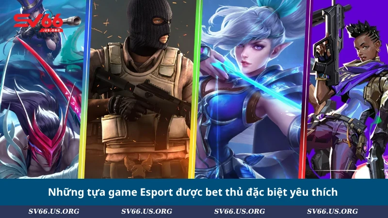 Những tựa game Esport được bet thủ đặc biệt yêu thích