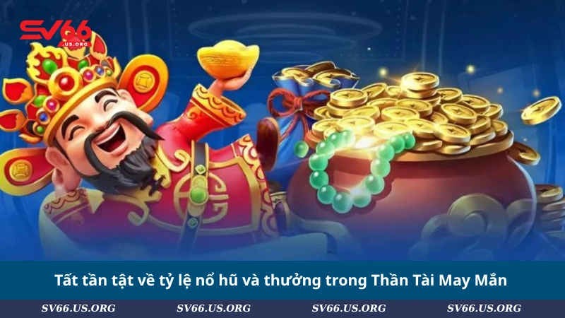 Tất tần tật về tỷ lệ nổ hũ và thưởng trong Thần Tài May Mắn